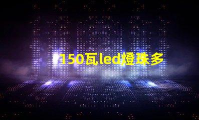 150瓦led燈珠多少顆 24個led燈珠大概多少瓦